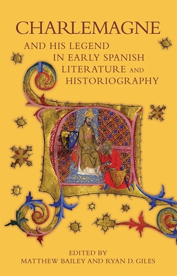 Charlemagne and His Legend in Early Spanish Literature and Historiography - Bailey, Matthew (Contributions by), and Giles, Ryan D (Contributions by), and Biglieri, Anbal (Contributions by)