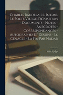 Charles Baudelaire, intime, le poete vierge. Dposition - documents - notes - anecdotes - correspondances - autographes et dessins - le cnacle - la fin par Nadar