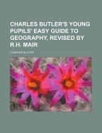 Charles Butler's Young Pupils' Easy Guide to Geography, Revised by R.H. Mair