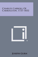 Charles Carroll of Carrollton, 1737-1832
