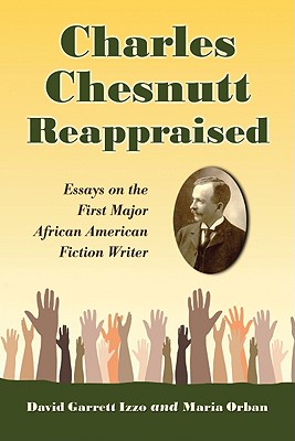 Charles Chesnutt Reappraised: Essays on the First Major African American Fiction Writer - Izzo, David Garrett (Editor), and Orban, Maria (Editor)
