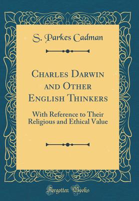 Charles Darwin and Other English Thinkers: With Reference to Their Religious and Ethical Value (Classic Reprint) - Cadman, S Parkes