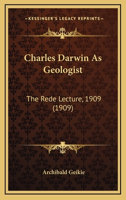 Charles Darwin as Geologist: The Rede Lecture, 1909 (1909) - Geikie, Archibald, Sir