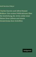 Charles Darwin Und Alfred Russel Wallace: Ihre Ersten Publicationen ?ber Die "entstehung Der Arten" Nebst Einer Skizze Ihres Lebens Und Einem Verzeichniss Ihrer Schriften (Classic Reprint)