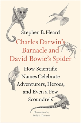 Charles Darwin's Barnacle and David Bowie's Spider: How Scientific Names Celebrate Adventurers, Heroes, and Even a Few Scoundrels - Heard, Stephen B