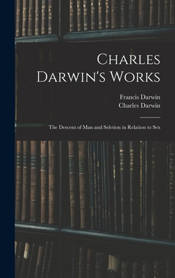 Charles Darwin's Works: The Descent of Man and Seletion in Relation to Sex - Darwin, Francis, and Darwin, Charles, Professor