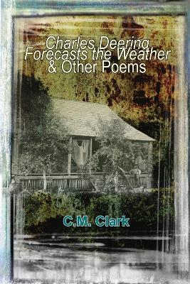 Charles Deering Forecasts the Weather & Other Poems - Clark, C.M.