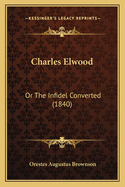 Charles Elwood: Or The Infidel Converted (1840)