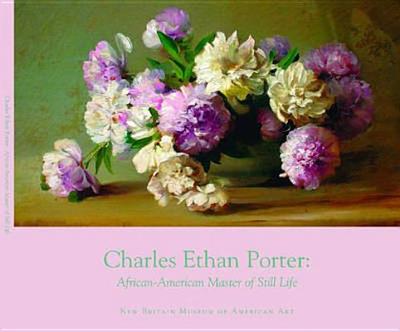 Charles Ethan Porter: African-American Master of Still Life - Cummings Hildegard, and Barr Pamela (Editor), and Hyland Douglas