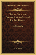 Charles Goodyear, Connecticut Yankee and Rubber Pioneer: A Biography