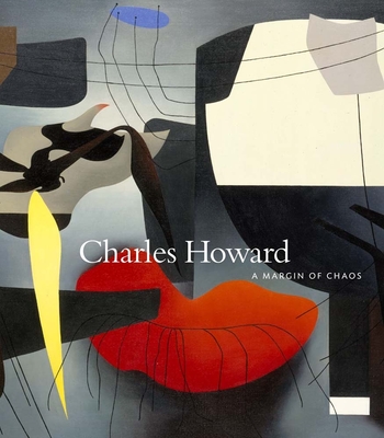 Charles Howard: A Margin of Chaos - Howard, Charles, and Rinder, Lawrence (Foreword by), and Diquinzio, Apsara (Text by)