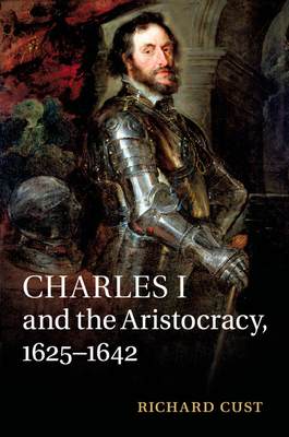 Charles I and the Aristocracy, 1625-1642 - Cust, Richard