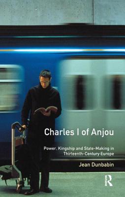 Charles I of Anjou: Power, Kingship and State-Making in Thirteenth-Century Europe - Dunbabin, Jean