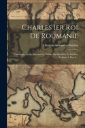 Charles Ier Roi De Roumanie: Chronique, Actes, Documents, Publies Par Demetre A. Sturdza, Volume 1, Part 2...