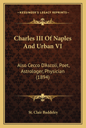Charles III of Naples and Urban VI: Also Cecco D'Ascoli, Poet, Astrologer, Physician (1894)