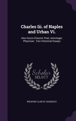 Charles Iii. of Naples and Urban Vi.: Also Cecco D'ascoli, Poet, Astrologer, Physician; Two Historical Essays - St Baddeley, Welbore Clair