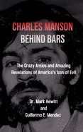 Charles Manson Behind Bars: the crazy antics and amazing revelations of America's icon of evil