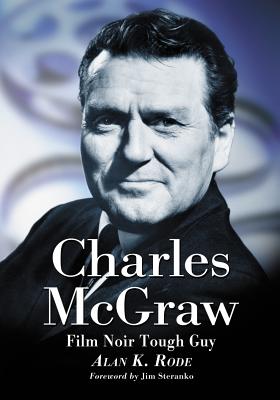 Charles McGraw: Biography of a Film Noir Tough Guy - Rode, Alan K