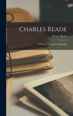 Charles Reade; a Study in Victorian Authorship - Burns, Wayne 1918-