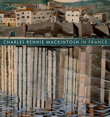 Charles Rennie Mackintosh in France: Landscape Watercolours - Robertson, Pamela, and Long, Philip