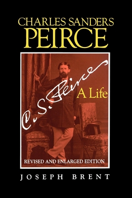 Charles Sanders Peirce (Enlarged Edition), Revised and Enlarged Edition: A Life - Brent, Joseph, Mr.