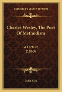 Charles Wesley, The Poet Of Methodism: A Lecture (1860)