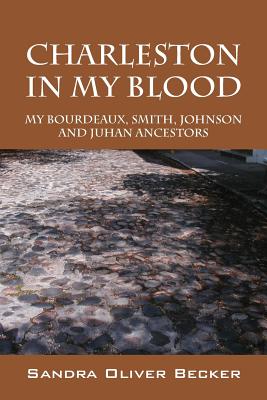 Charleston in My Blood: My Bourdeaux, Smith, Johnson and Juhan Ancestors - Becker, Sandra Oliver