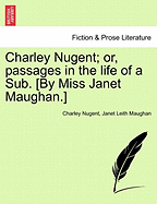 Charley Nugent; Or, Passages in the Life of a Sub. [By Miss Janet Maughan.]