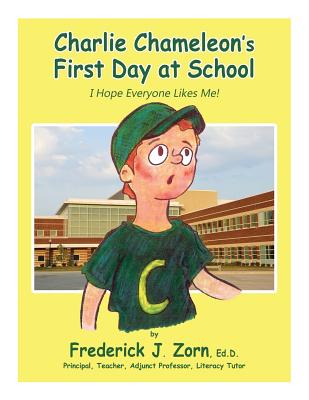Charlie Chameleon's First Day at School: I Hope Everyone Likes Me! - Zorn, Frederick J