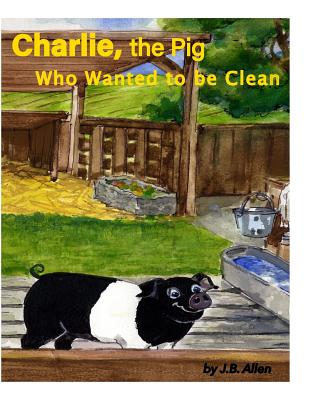 Charlie, the Pig Who Wanted to be Clean - Allen, J B