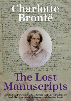 Charlotte Bronte: The Lost Manuscripts - Dinsdale, Ann (Contributions by), and Heritage, Barbara (Contributions by), and Butcher, Emma (Contributions by)