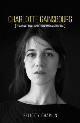 Charlotte Gainsbourg: Transnational and Transmedia Stardom - Chaplin, Felicity