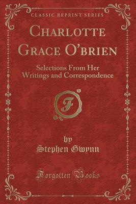 Charlotte Grace O'Brien: Selections from Her Writings and Correspondence (Classic Reprint) - Gwynn, Stephen