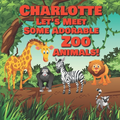 Charlotte Let's Meet Some Adorable Zoo Animals!: Personalized Baby Books with Your Child's Name in the Story - Zoo Animals Book for Toddlers - Children's Books Ages 1-3 - Publishing, Chilkibo