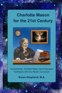 Charlotte Mason for the 21st Century: Incorporating Charlotte Mason Home Education Techniques with Any Modern Curriculum