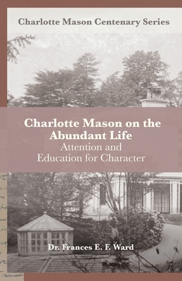 Charlotte Mason on the Abundant Life: Attention and Education for Character - Van Pelt, Deani (Editor), and Ward, Frances E F