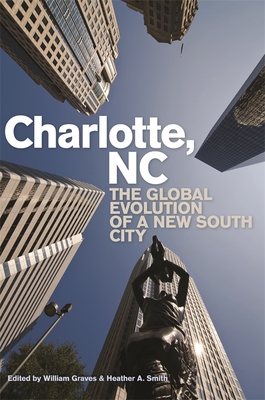 Charlotte, NC: The Global Evolution of a New South City - Graves, William (Contributions by), and Smith, Heather a (Contributions by), and Alderman, Derek H (Contributions by)