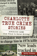 Charlotte True Crime Stories: Notorious Cases from Fraud to Serial Killing