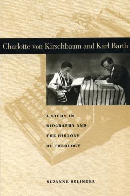 Charlotte von Kirschbaum and Karl Barth: A Study in Biography and the History of Theology - Selinger, Suzanne