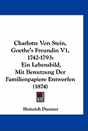 Charlotte Von Stein, Goethe's Freundin V1, 1742-1793: Ein Lebensbild, Mit Benutzung Der Familienpapiere Entworfen (1874)