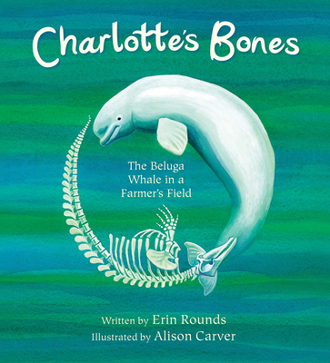 Charlotte's Bones: The Beluga Whale in a Farmer's Field - Rounds, Erin