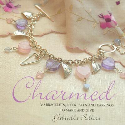 Charmed: 50 Bracelets, Necklaces and Earrings to Make and Give - Sellors, Gabriella