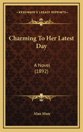 Charming to Her Latest Day: A Novel (1892)