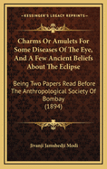 Charms or Amulets for Some Diseases of the Eye, and a Few Ancient Beliefs about the Eclipse: Being Two Papers Read Before the Anthropological Society of Bombay (1894)