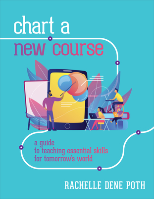 Chart a New Course: A Guide to Teaching Essential Skills for Tomorrow's World - Poth, Rachelle Dene