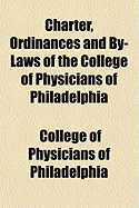 Charter, Ordinances and By-Laws of the College of Physicians of Philadelphia (Classic Reprint)