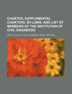 Charter, Supplemental Charters, By-Laws, and List of Members of the Institution of Civil Engineers (Classic Reprint)