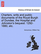 Charters, Writs and Public Documents of the Royal Burgh of Dundee, the Hospital and Johnston's Bequest: 1292-1880, Etc.