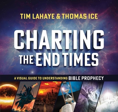 Charting the End Times: A Visual Guide to Understanding Bible Prophecy - LaHaye, Tim, and Ice, Thomas