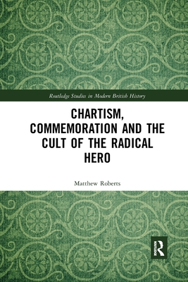 Chartism, Commemoration and the Cult of the Radical Hero - Roberts, Matthew